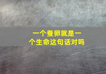 一个蚕卵就是一个生命这句话对吗