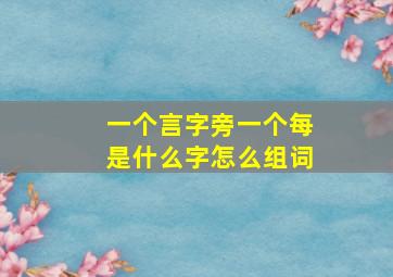 一个言字旁一个每是什么字怎么组词