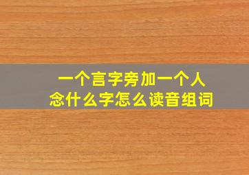 一个言字旁加一个人念什么字怎么读音组词