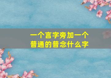 一个言字旁加一个普通的普念什么字