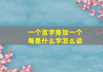 一个言字旁加一个每是什么字怎么读