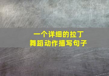 一个详细的拉丁舞蹈动作描写句子