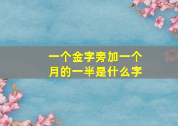 一个金字旁加一个月的一半是什么字