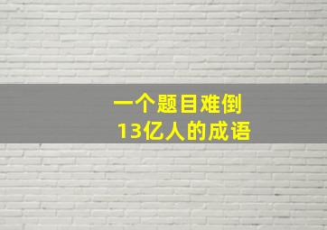 一个题目难倒13亿人的成语