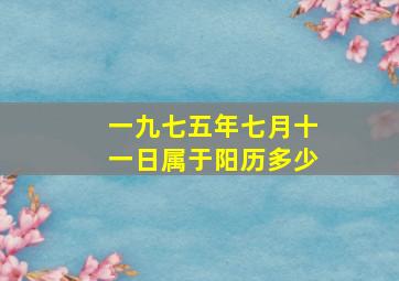 一九七五年七月十一日属于阳历多少