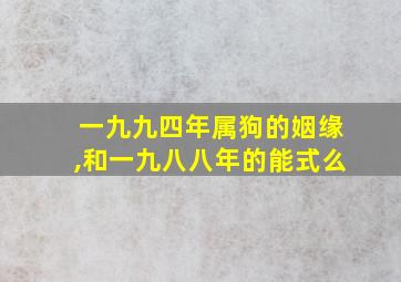 一九九四年属狗的姻缘,和一九八八年的能式么