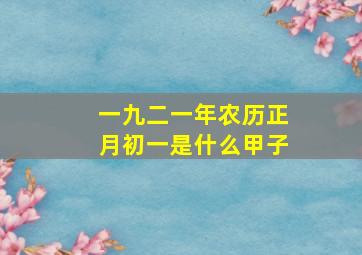 一九二一年农历正月初一是什么甲子