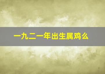 一九二一年出生属鸡么