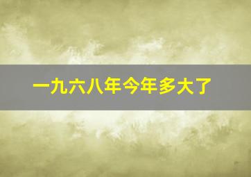 一九六八年今年多大了