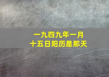 一九四九年一月十五日阳历是那天