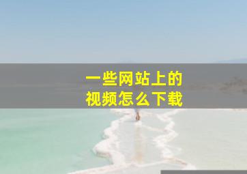 一些网站上的视频怎么下载