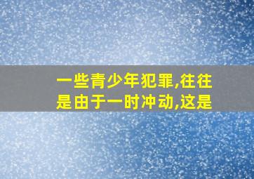 一些青少年犯罪,往往是由于一时冲动,这是