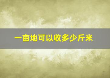 一亩地可以收多少斤米