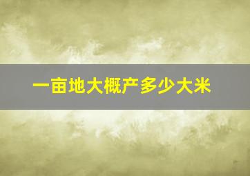 一亩地大概产多少大米