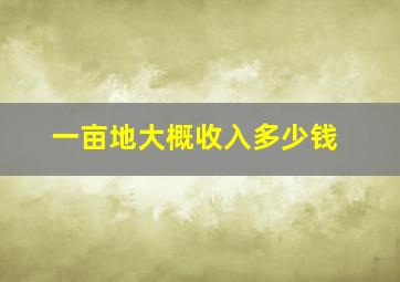 一亩地大概收入多少钱