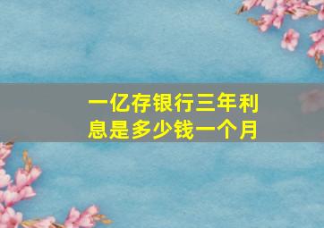 一亿存银行三年利息是多少钱一个月