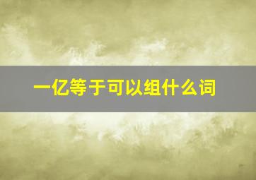 一亿等于可以组什么词