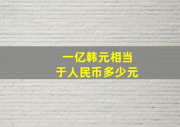 一亿韩元相当于人民币多少元