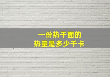 一份热干面的热量是多少千卡