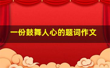 一份鼓舞人心的题词作文