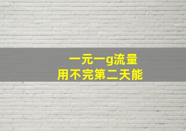 一元一g流量用不完第二天能