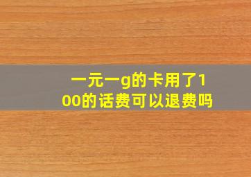 一元一g的卡用了100的话费可以退费吗