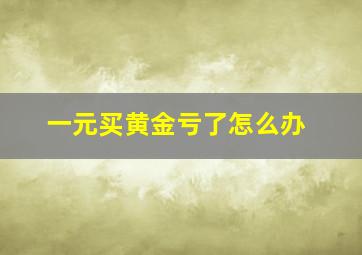 一元买黄金亏了怎么办