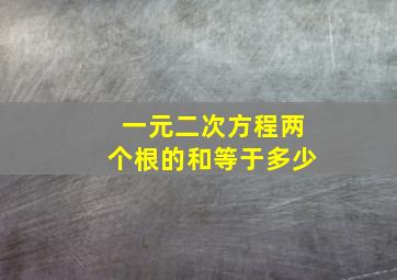 一元二次方程两个根的和等于多少