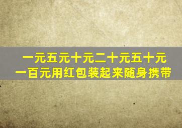 一元五元十元二十元五十元一百元用红包装起来随身携带