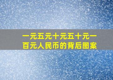 一元五元十元五十元一百元人民币的背后图案