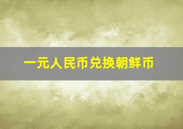 一元人民币兑换朝鲜币