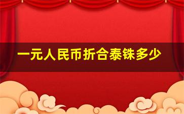 一元人民币折合泰铢多少