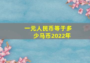 一元人民币等于多少马币2022年