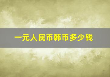 一元人民币韩币多少钱