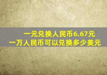 一元兑换人民币6.67元一万人民币可以兑换多少美元