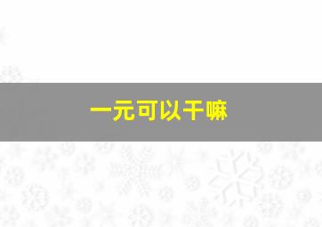 一元可以干嘛