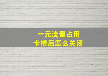 一元流量占用卡槽后怎么关闭