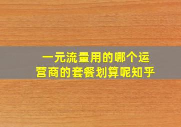 一元流量用的哪个运营商的套餐划算呢知乎