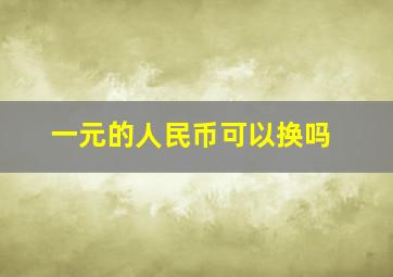 一元的人民币可以换吗