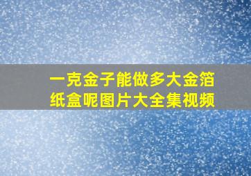 一克金子能做多大金箔纸盒呢图片大全集视频