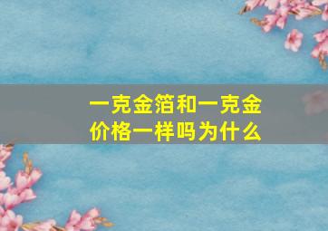 一克金箔和一克金价格一样吗为什么