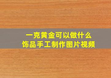 一克黄金可以做什么饰品手工制作图片视频