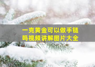 一克黄金可以做手链吗视频讲解图片大全