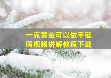 一克黄金可以做手链吗视频讲解教程下载