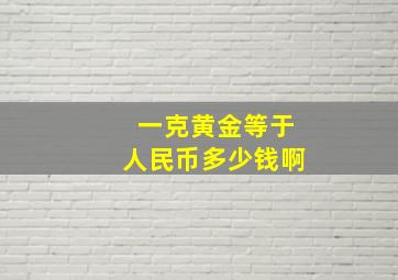 一克黄金等于人民币多少钱啊