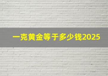 一克黄金等于多少钱2025