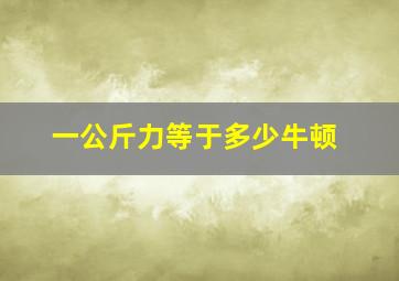 一公斤力等于多少牛顿