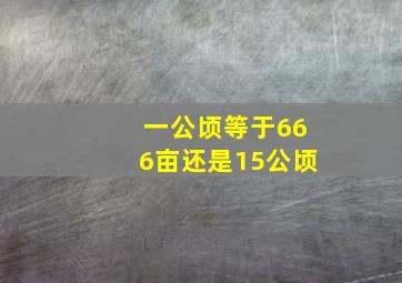 一公顷等于666亩还是15公顷