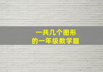 一共几个图形的一年级数学题