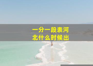 一分一段表河北什么时候出